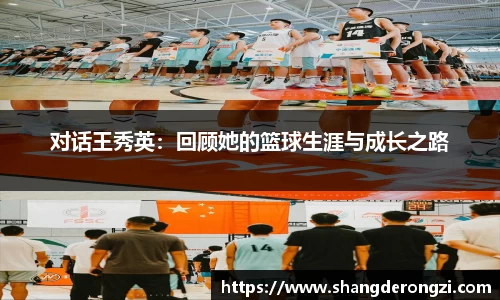 对话王秀英：回顾她的篮球生涯与成长之路