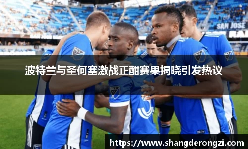 波特兰与圣何塞激战正酣赛果揭晓引发热议