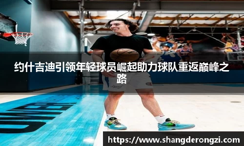 约什吉迪引领年轻球员崛起助力球队重返巅峰之路