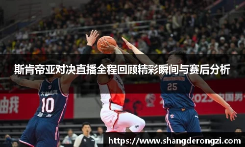 斯肯帝亚对决直播全程回顾精彩瞬间与赛后分析