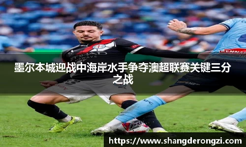 墨尔本城迎战中海岸水手争夺澳超联赛关键三分之战