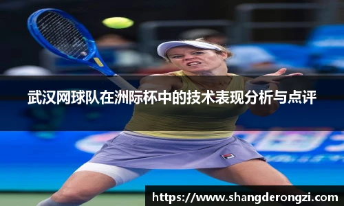 武汉网球队在洲际杯中的技术表现分析与点评