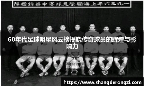 60年代足球明星风云榜揭晓传奇球员的辉煌与影响力